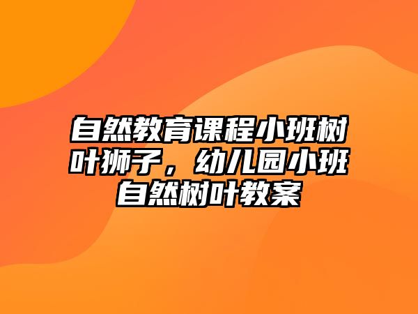 自然教育課程小班樹葉獅子，幼兒園小班自然樹葉教案