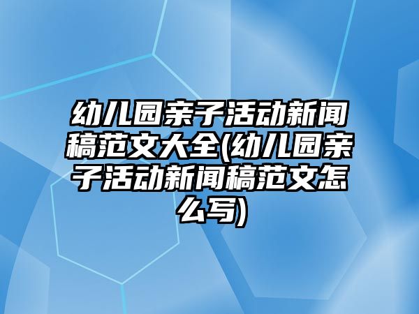 幼兒園親子活動(dòng)新聞稿范文大全(幼兒園親子活動(dòng)新聞稿范文怎么寫(xiě))