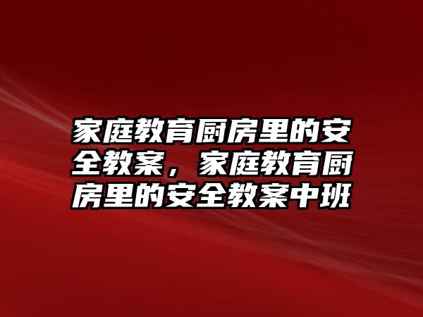 家庭教育廚房里的安全教案，家庭教育廚房里的安全教案中班