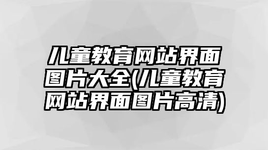 兒童教育網(wǎng)站界面圖片大全(兒童教育網(wǎng)站界面圖片高清)