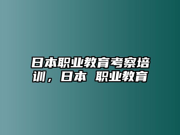 日本職業(yè)教育考察培訓(xùn)，日本 職業(yè)教育