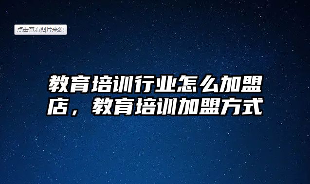 教育培訓(xùn)行業(yè)怎么加盟店，教育培訓(xùn)加盟方式