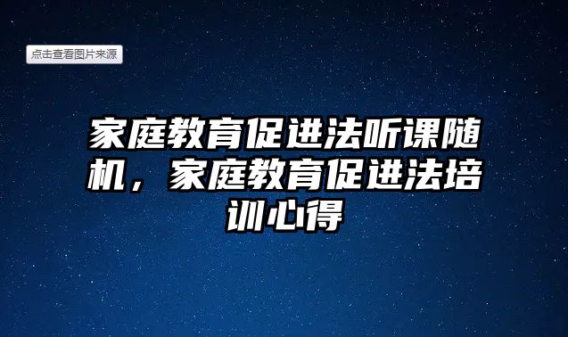 家庭教育促進(jìn)法聽課隨機(jī)，家庭教育促進(jìn)法培訓(xùn)心得