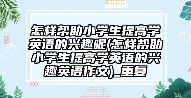 怎樣幫助小學(xué)生提高學(xué)英語的興趣呢(怎樣幫助小學(xué)生提高學(xué)英語的興趣英語作文)_重復(fù)