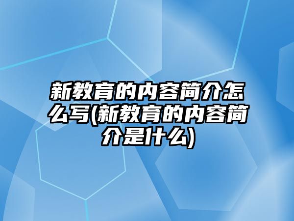 新教育的內(nèi)容簡(jiǎn)介怎么寫(新教育的內(nèi)容簡(jiǎn)介是什么)