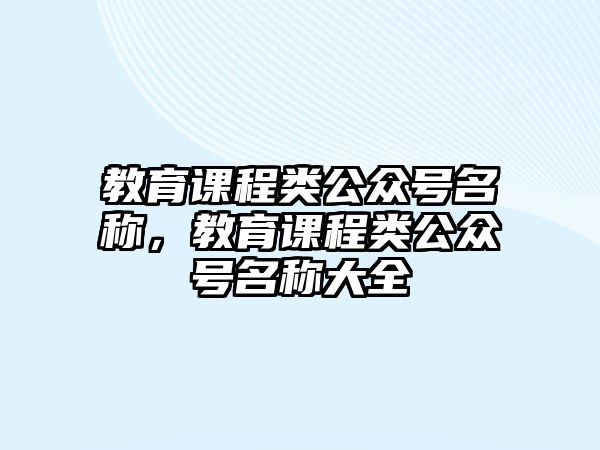 教育課程類公眾號名稱，教育課程類公眾號名稱大全