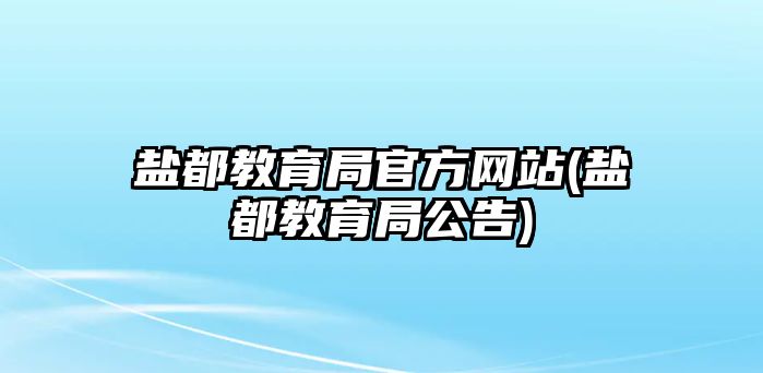 鹽都教育局官方網(wǎng)站(鹽都教育局公告)