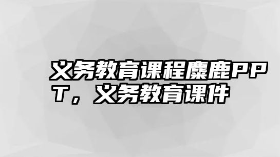 義務(wù)教育課程麋鹿PPT，義務(wù)教育課件