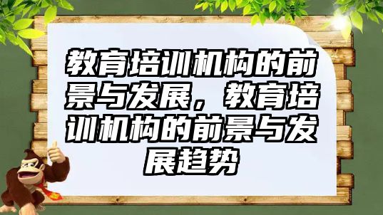 教育培訓機構的前景與發(fā)展，教育培訓機構的前景與發(fā)展趨勢