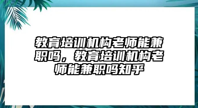 教育培訓機構老師能兼職嗎，教育培訓機構老師能兼職嗎知乎