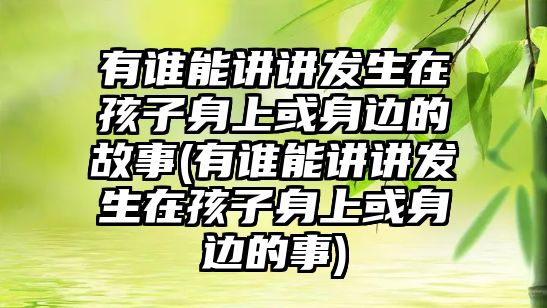 有誰能講講發(fā)生在孩子身上或身邊的故事(有誰能講講發(fā)生在孩子身上或身邊的事)