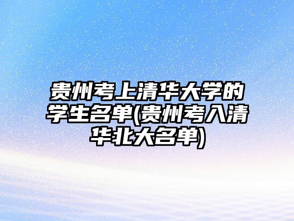 貴州考上清華大學(xué)的學(xué)生名單(貴州考入清華北大名單)