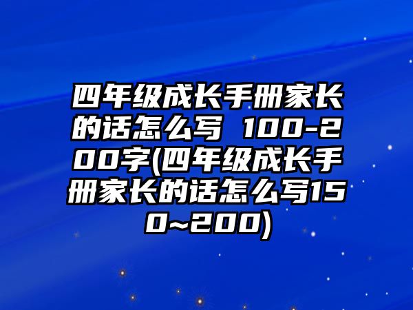 四年級(jí)成長手冊(cè)家長的話怎么寫 100-200字(四年級(jí)成長手冊(cè)家長的話怎么寫150~200)