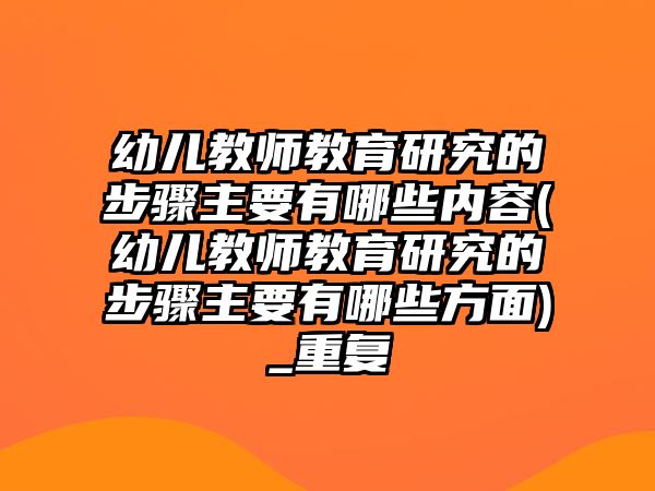 幼兒教師教育研究的步驟主要有哪些內(nèi)容(幼兒教師教育研究的步驟主要有哪些方面)_重復(fù)