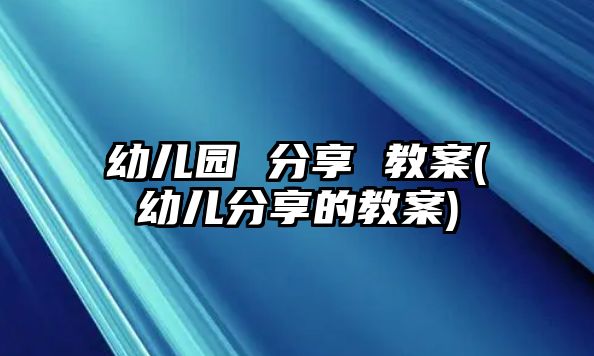 幼兒園 分享 教案(幼兒分享的教案)