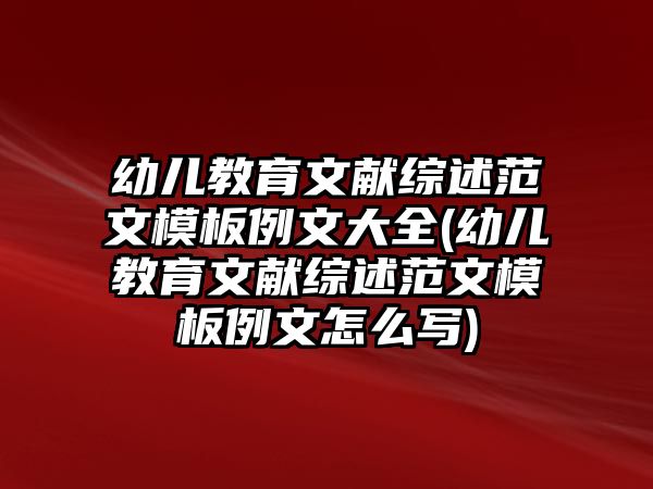 幼兒教育文獻(xiàn)綜述范文模板例文大全(幼兒教育文獻(xiàn)綜述范文模板例文怎么寫(xiě))