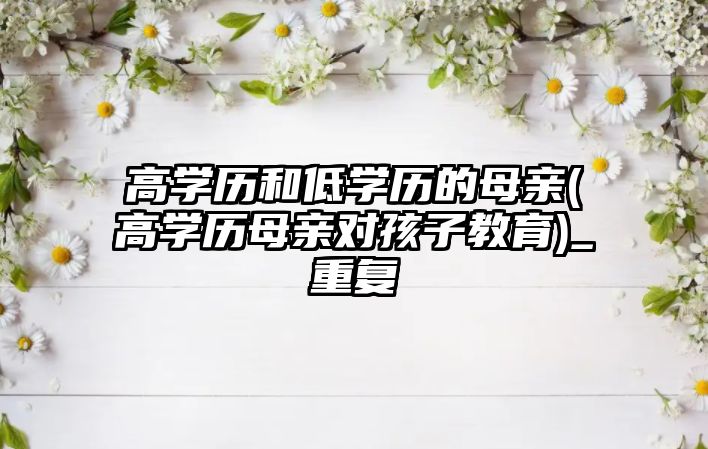 高學歷和低學歷的母親(高學歷母親對孩子教育)_重復