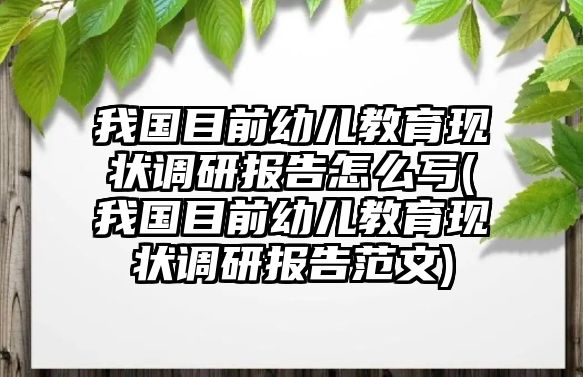 我國(guó)目前幼兒教育現(xiàn)狀調(diào)研報(bào)告怎么寫(我國(guó)目前幼兒教育現(xiàn)狀調(diào)研報(bào)告范文)