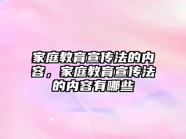 家庭教育宣傳法的內(nèi)容，家庭教育宣傳法的內(nèi)容有哪些