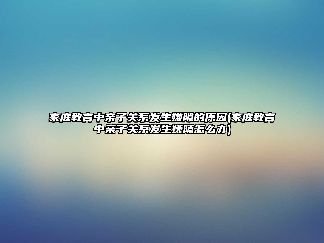 家庭教育中親子關系發(fā)生嫌隙的原因(家庭教育中親子關系發(fā)生嫌隙怎么辦)