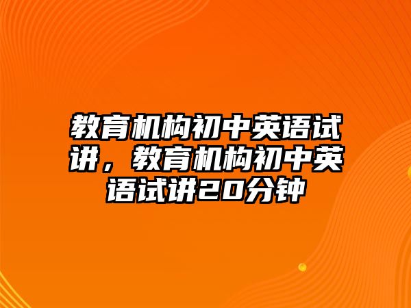 教育機(jī)構(gòu)初中英語(yǔ)試講，教育機(jī)構(gòu)初中英語(yǔ)試講20分鐘