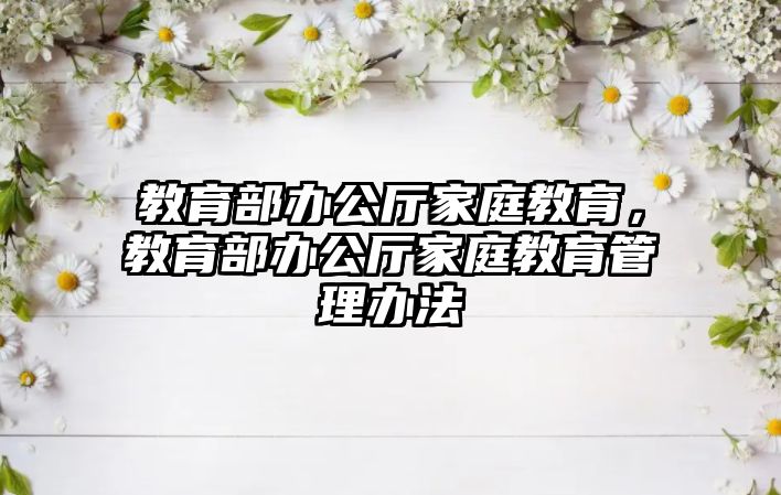 教育部辦公廳家庭教育，教育部辦公廳家庭教育管理辦法