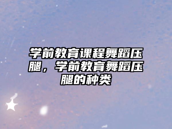 學(xué)前教育課程舞蹈壓腿，學(xué)前教育舞蹈壓腿的種類