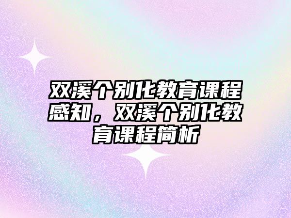 雙溪個(gè)別化教育課程感知，雙溪個(gè)別化教育課程簡(jiǎn)析