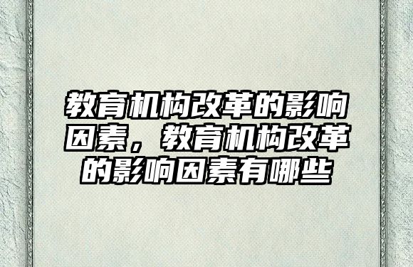 教育機構(gòu)改革的影響因素，教育機構(gòu)改革的影響因素有哪些