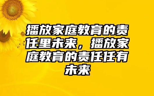 播放家庭教育的責任里未來，播放家庭教育的責任任有未來