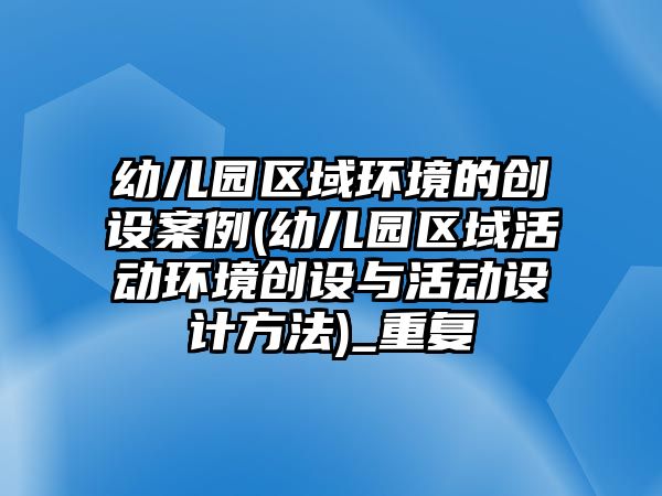 幼兒園區(qū)域環(huán)境的創(chuàng)設(shè)案例(幼兒園區(qū)域活動(dòng)環(huán)境創(chuàng)設(shè)與活動(dòng)設(shè)計(jì)方法)_重復(fù)