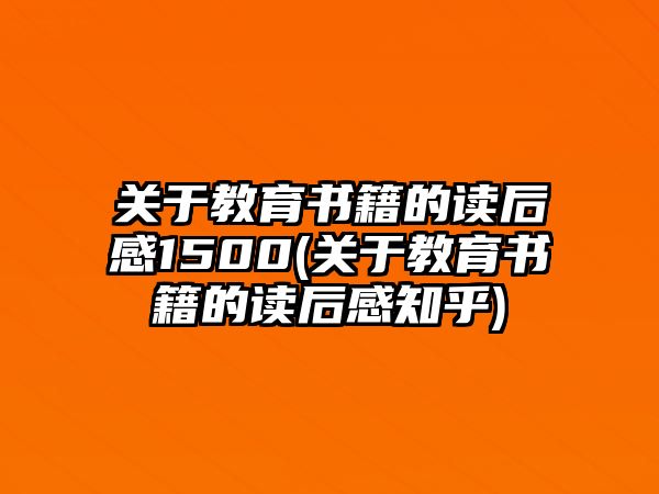 關(guān)于教育書籍的讀后感1500(關(guān)于教育書籍的讀后感知乎)