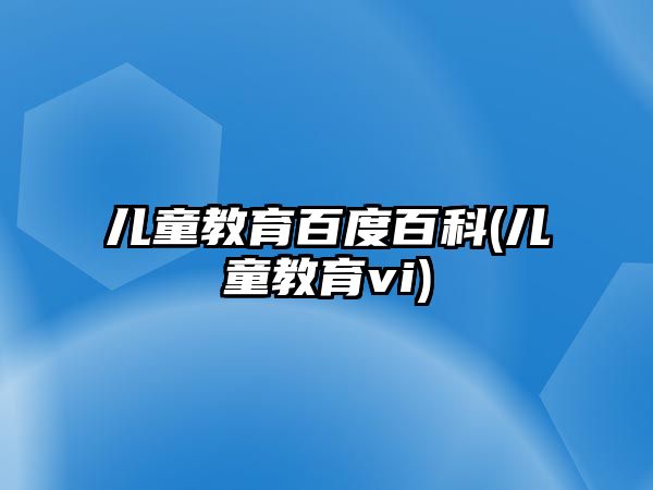 兒童教育百度百科(兒童教育vi)