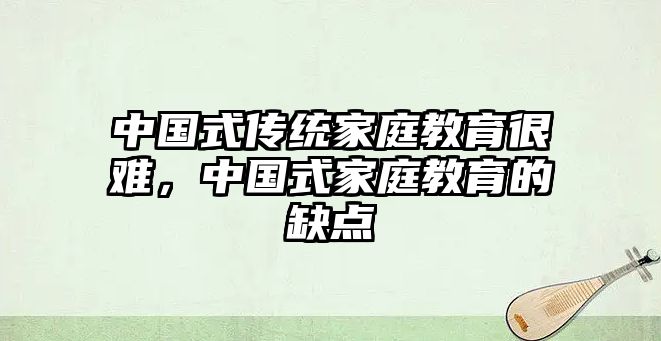 中國式傳統(tǒng)家庭教育很難，中國式家庭教育的缺點