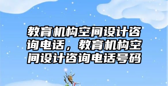 教育機構(gòu)空間設(shè)計咨詢電話，教育機構(gòu)空間設(shè)計咨詢電話號碼