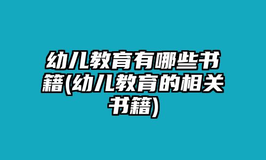 幼兒教育有哪些書(shū)籍(幼兒教育的相關(guān)書(shū)籍)