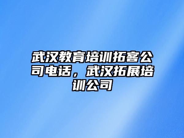 武漢教育培訓(xùn)拓客公司電話，武漢拓展培訓(xùn)公司