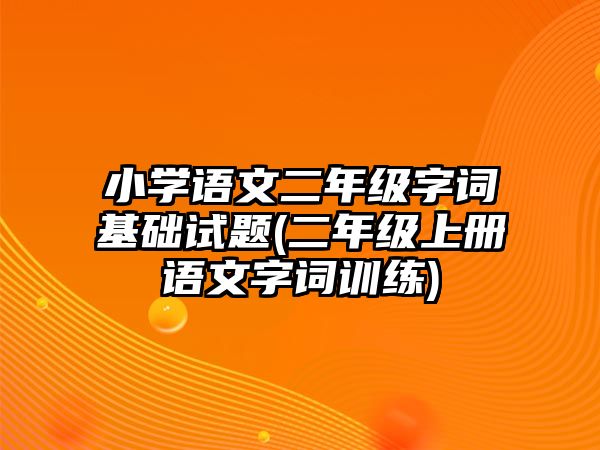 小學語文二年級字詞基礎試題(二年級上冊語文字詞訓練)