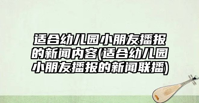 適合幼兒園小朋友播報的新聞內(nèi)容(適合幼兒園小朋友播報的新聞聯(lián)播)