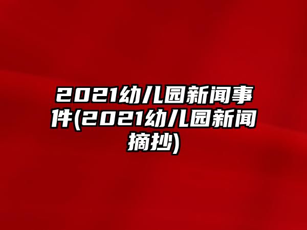 2021幼兒園新聞事件(2021幼兒園新聞?wù)?