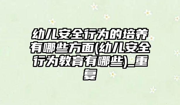 幼兒安全行為的培養(yǎng)有哪些方面(幼兒安全行為教育有哪些)_重復(fù)