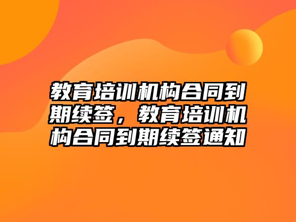 教育培訓(xùn)機(jī)構(gòu)合同到期續(xù)簽，教育培訓(xùn)機(jī)構(gòu)合同到期續(xù)簽通知