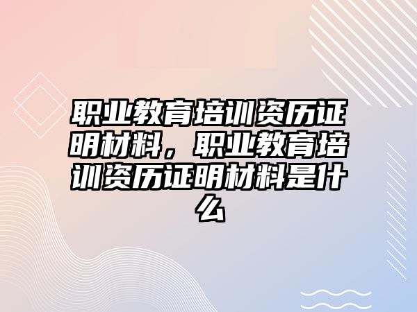 職業(yè)教育培訓(xùn)資歷證明材料，職業(yè)教育培訓(xùn)資歷證明材料是什么