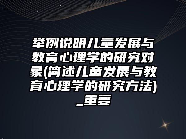 舉例說明兒童發(fā)展與教育心理學(xué)的研究對(duì)象(簡述兒童發(fā)展與教育心理學(xué)的研究方法)_重復(fù)