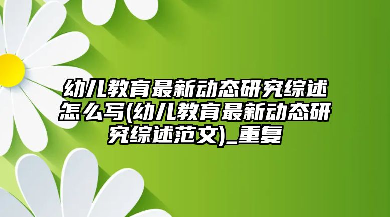 幼兒教育最新動態(tài)研究綜述怎么寫(幼兒教育最新動態(tài)研究綜述范文)_重復(fù)