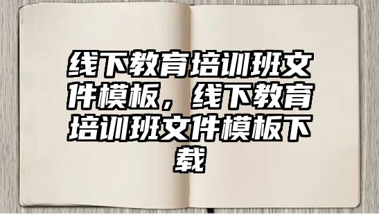 線下教育培訓(xùn)班文件模板，線下教育培訓(xùn)班文件模板下載