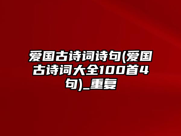 愛國古詩詞詩句(愛國古詩詞大全100首4句)_重復(fù)