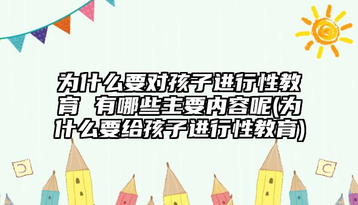 為什么要對孩子進行性教育 有哪些主要內(nèi)容呢(為什么要給孩子進行性教育)