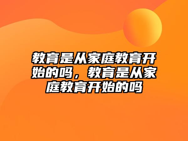 教育是從家庭教育開始的嗎，教育是從家庭教育開始的嗎