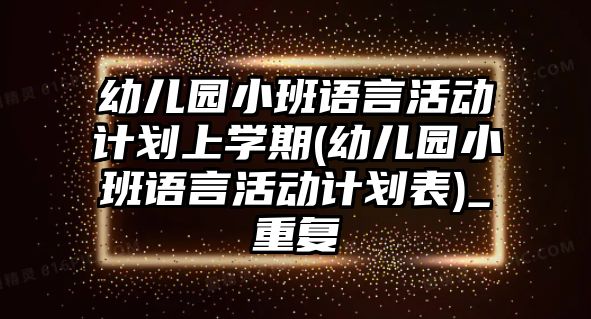 幼兒園小班語言活動計劃上學(xué)期(幼兒園小班語言活動計劃表)_重復(fù)